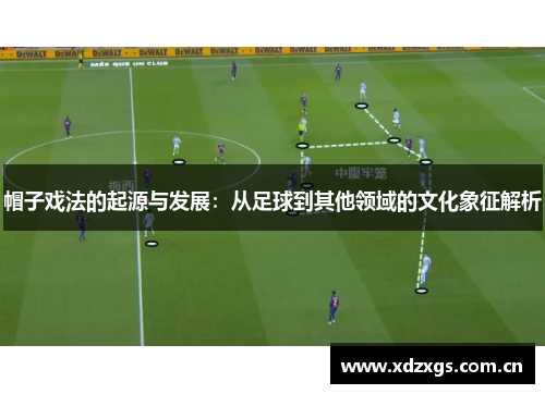 帽子戏法的起源与发展:从足球到其他领域的文化象征解析 帽子戏法的起源与发展:从足球到其他领域的文化象征解析