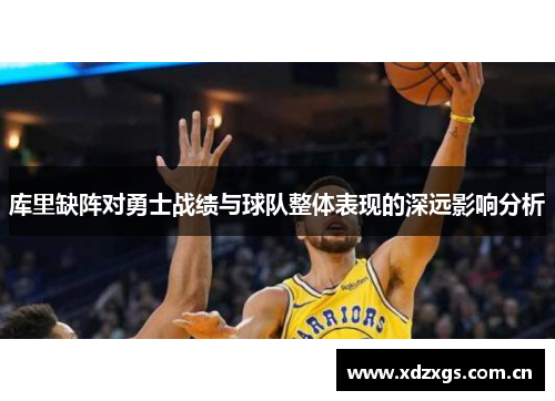 库里缺阵对勇士战绩与球队整体表现的深远影响分析 库里缺阵对勇士战绩与球队整体表现的深远影响分析